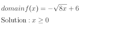 The domain of f(x)=-sqrt(8x)+6 is x>= 0